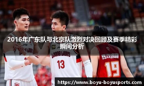2016年广东队与北京队激烈对决回顾及赛季精彩瞬间分析